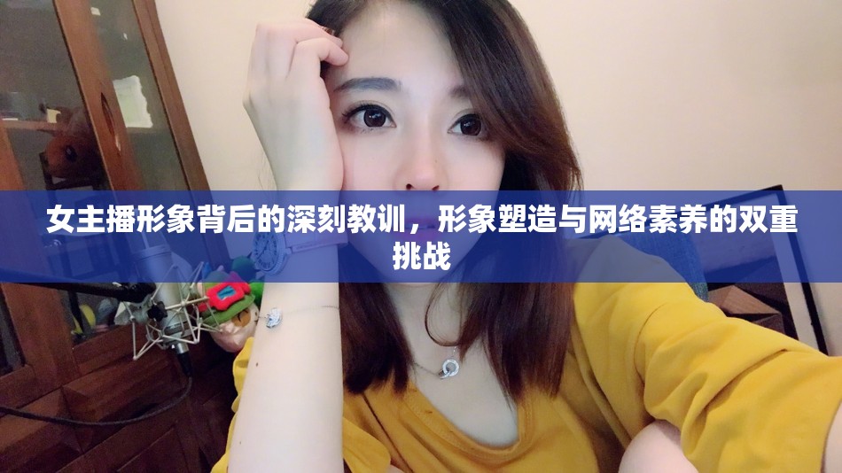 女主播形象背后的深刻教訓(xùn)，形象塑造與網(wǎng)絡(luò)素養(yǎng)的雙重挑戰(zhàn)