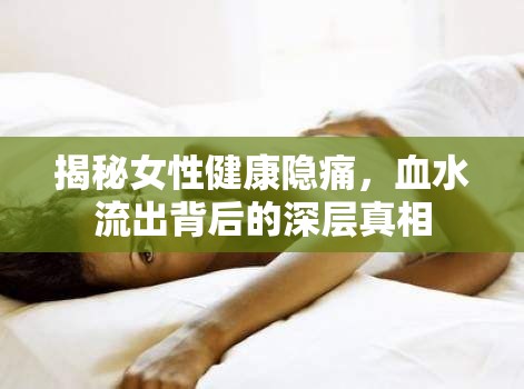 揭秘女性健康隱痛，血水流出背后的深層真相