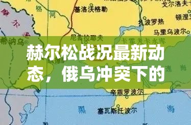 赫爾松戰(zhàn)況最新動態(tài)，俄烏沖突下的戰(zhàn)略焦點(diǎn)與影響深度剖析
