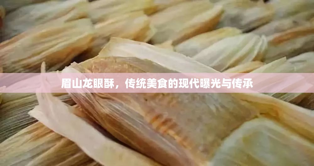 眉山龍眼酥，傳統(tǒng)美食的現(xiàn)代曝光與傳承