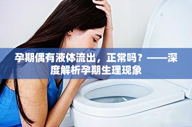 孕期偶有液體流出，正常嗎？——深度解析孕期生理現(xiàn)象