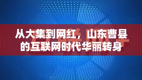 從大集到網(wǎng)紅，山東曹縣的互聯(lián)網(wǎng)時代華麗轉(zhuǎn)身