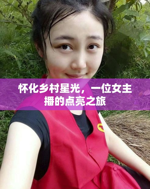 懷化鄉(xiāng)村星光，一位女主播的點(diǎn)亮之旅