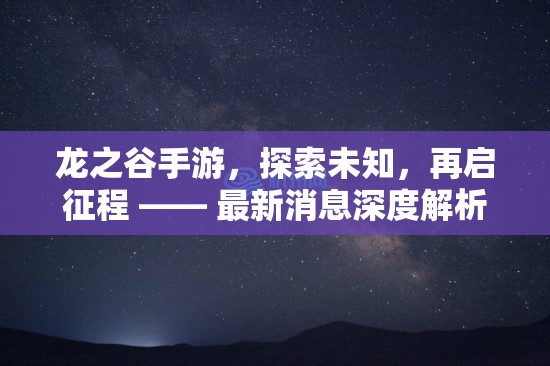 龍之谷手游，探索未知，再啟征程 —— 最新消息深度解析