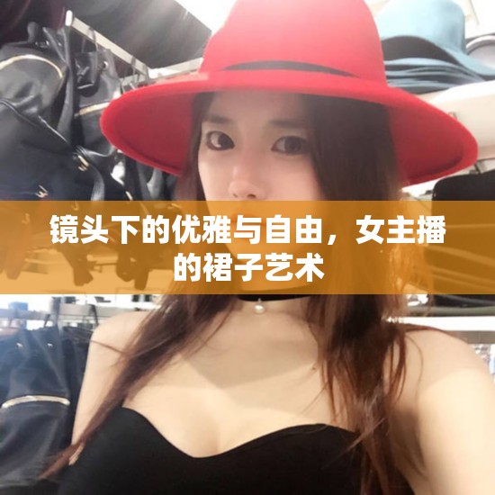 鏡頭下的優(yōu)雅與自由，女主播的裙子藝術(shù)