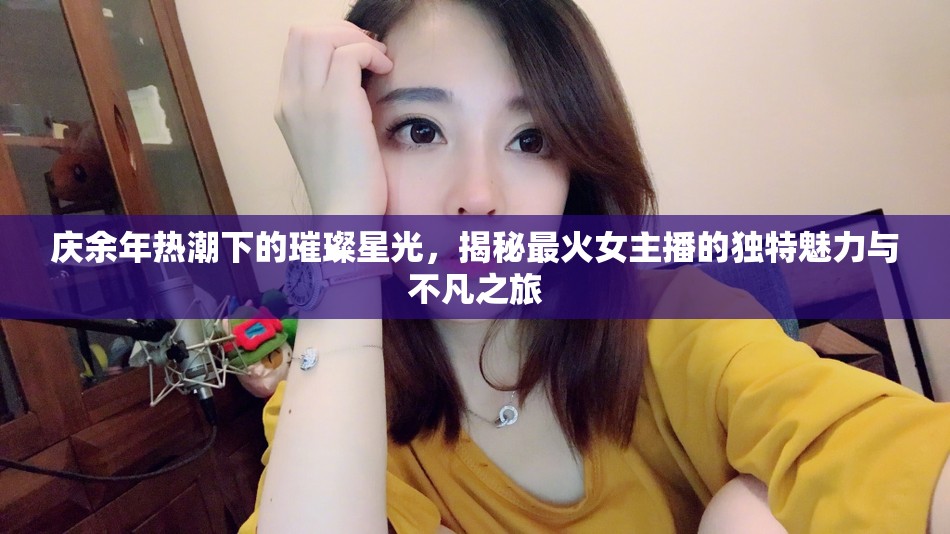 慶余年熱潮下的璀璨星光，揭秘最火女主播的獨(dú)特魅力與不凡之旅