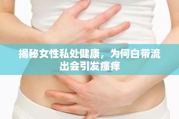 揭秘女性私處健康，為何白帶流出會引發(fā)瘙癢