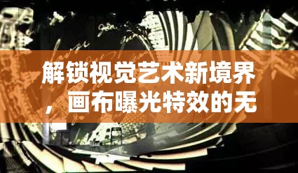 解鎖視覺(jué)藝術(shù)新境界，畫(huà)布曝光特效的無(wú)限創(chuàng)意