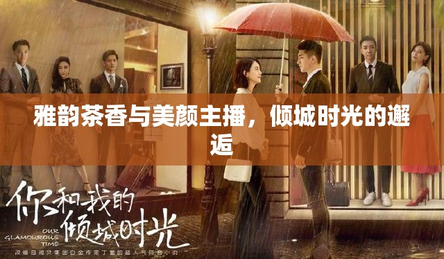 雅韻茶香與美顏主播，傾城時光的邂逅