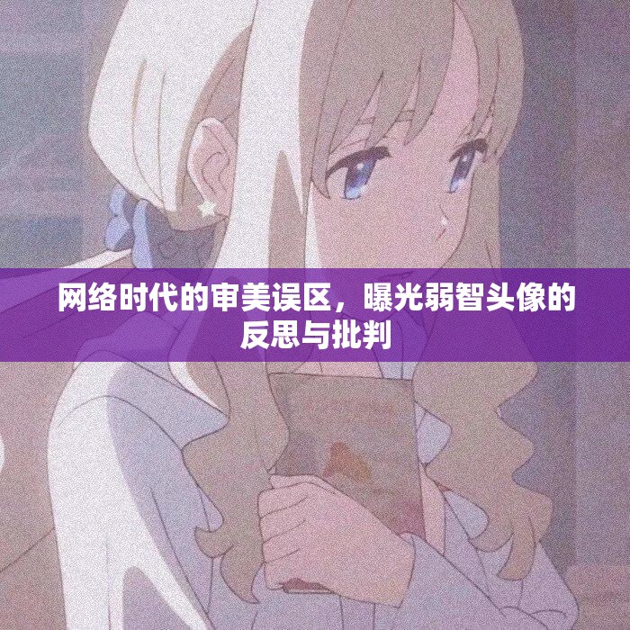 網(wǎng)絡時代的審美誤區(qū)，曝光弱智頭像的反思與批判