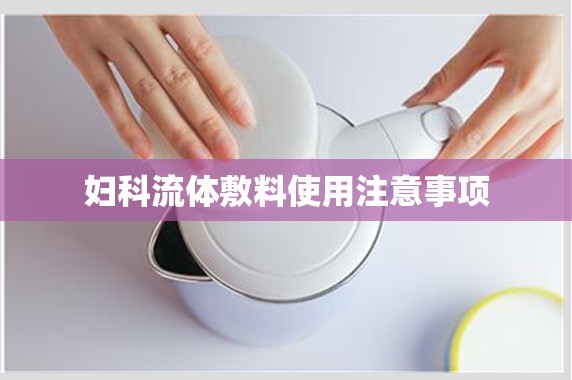 婦科流體敷料使用注意事項(xiàng)