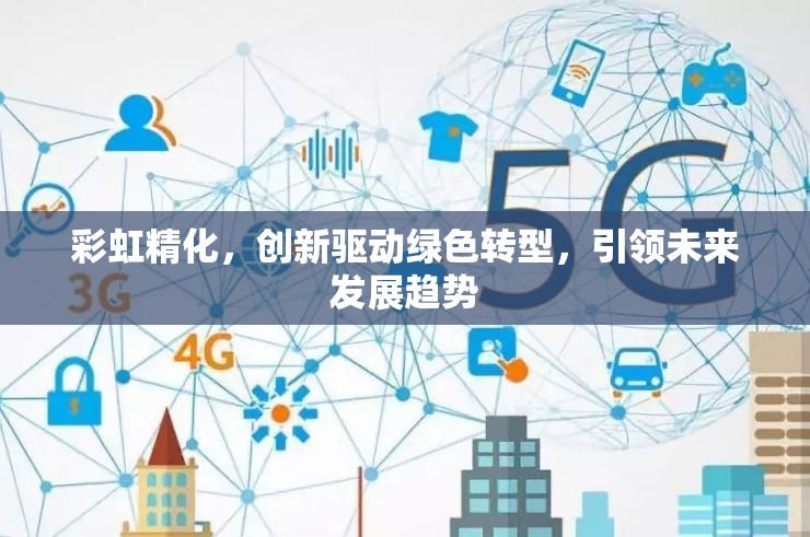 彩虹精化，創(chuàng)新驅(qū)動綠色轉(zhuǎn)型，引領(lǐng)未來發(fā)展趨勢