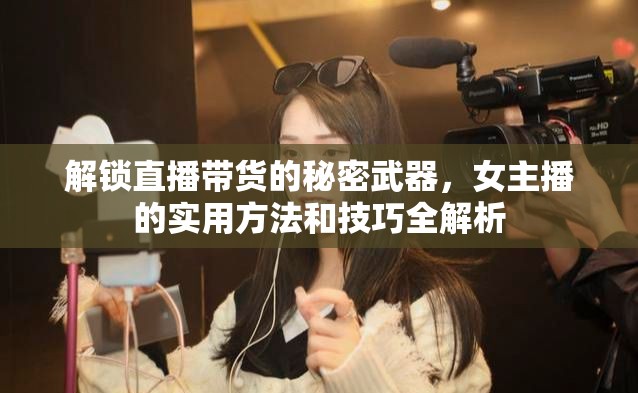 解鎖直播帶貨的秘密武器，女主播的實用方法和技巧全解析