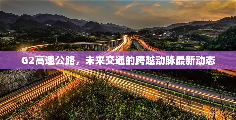 G2高速公路，未來交通的跨越動脈最新動態(tài)