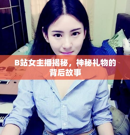 B站女主播揭秘，神秘禮物的背后故事