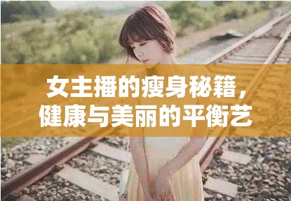 女主播的瘦身秘籍，健康與美麗的平衡藝術(shù)