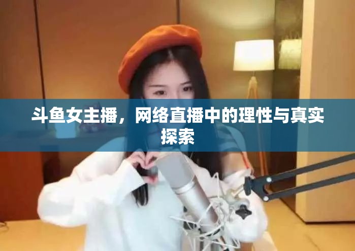 斗魚女主播，網(wǎng)絡(luò)直播中的理性與真實(shí)探索