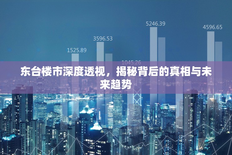 東臺樓市深度透視，揭秘背后的真相與未來趨勢