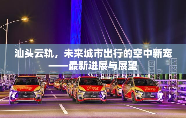 汕頭云軌，未來城市出行的空中新寵——最新進展與展望