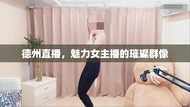 德州直播，魅力女主播的璀璨群像