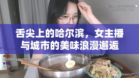 舌尖上的哈爾濱，女主播與城市的美味浪漫邂逅