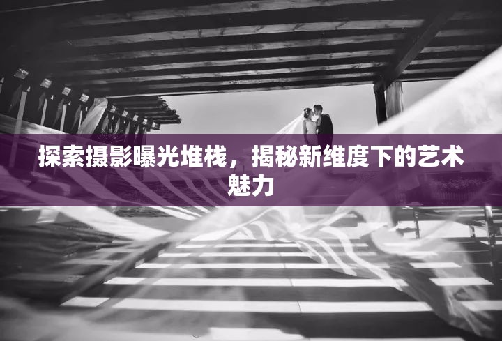 探索攝影曝光堆棧，揭秘新維度下的藝術魅力