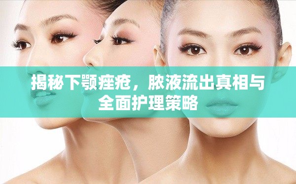 揭秘下顎痤瘡，膿液流出真相與全面護(hù)理策略