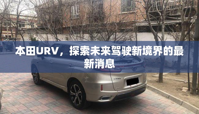 本田URV，探索未來駕駛新境界的最新消息