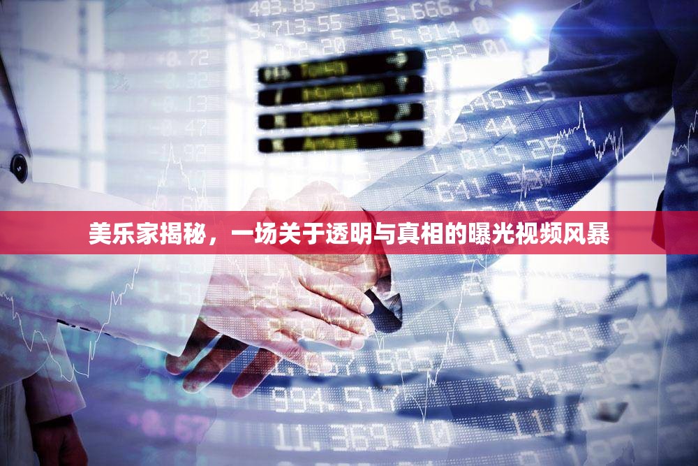美樂家揭秘，一場關(guān)于透明與真相的曝光視頻風暴