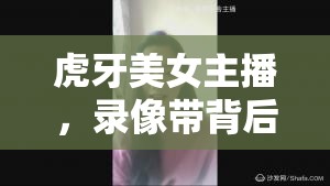 虎牙美女主播，錄像帶背后的故事與獨(dú)特魅力