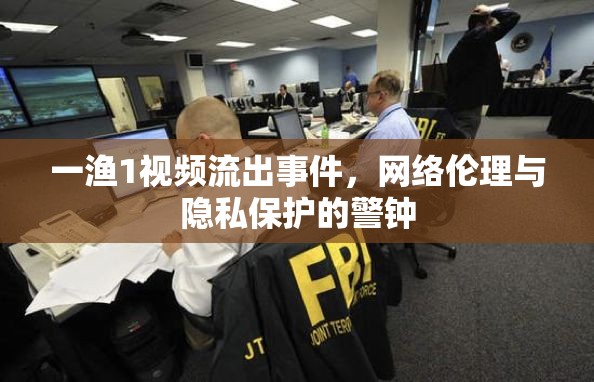 一漁1視頻流出事件，網(wǎng)絡(luò)倫理與隱私保護的警鐘