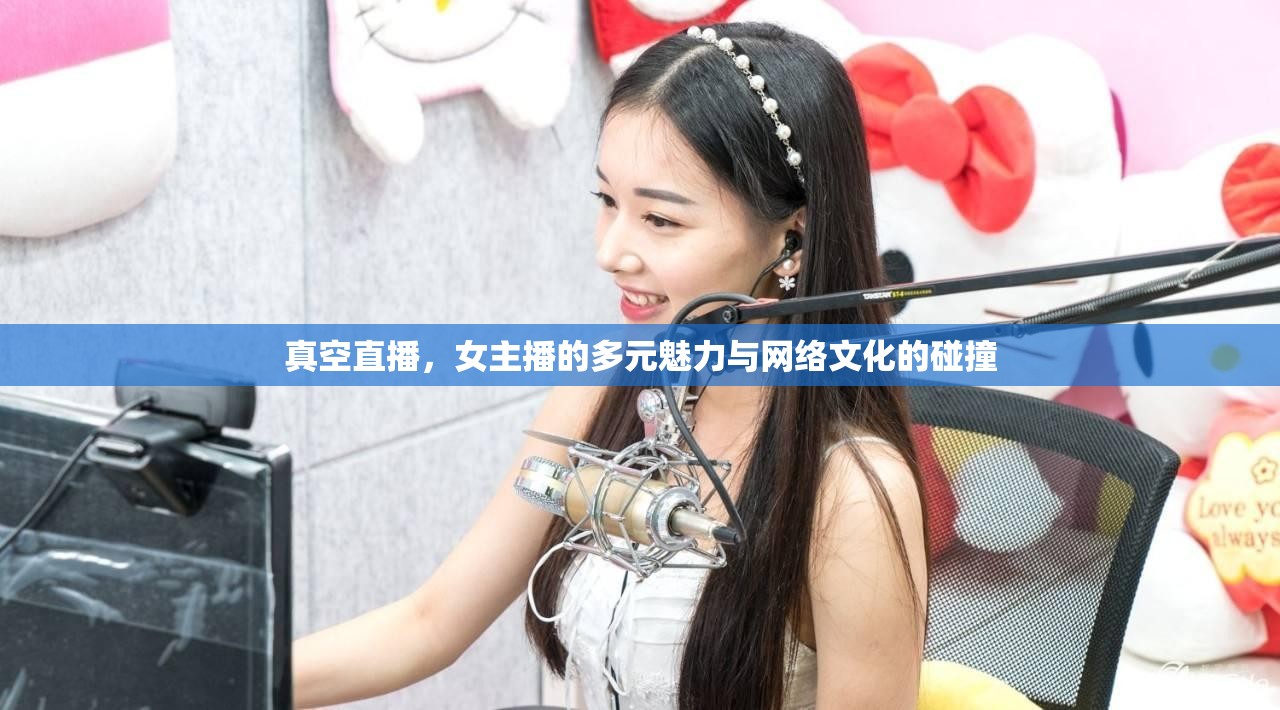 真空直播，女主播的多元魅力與網(wǎng)絡(luò)文化的碰撞