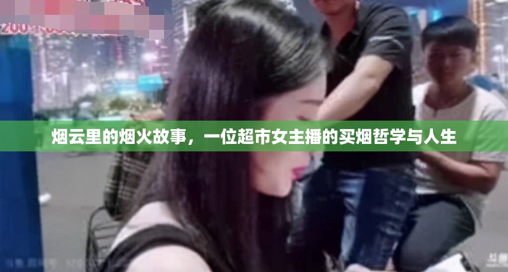煙云里的煙火故事，一位超市女主播的買煙哲學(xué)與人生