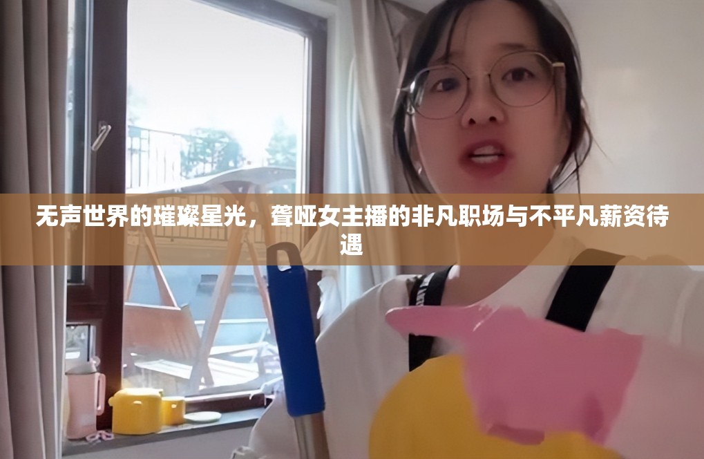 無聲世界的璀璨星光，聾啞女主播的非凡職場(chǎng)與不平凡薪資待遇