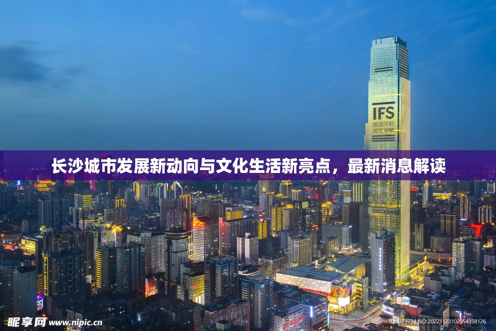 長沙城市發(fā)展新動(dòng)向與文化生活新亮點(diǎn)，最新消息解讀