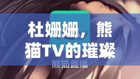 杜姍姍，熊貓TV的璀璨之星，直播圖鑒與粉絲心聲