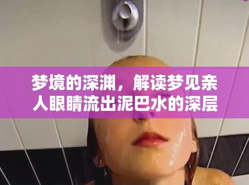 夢境的深淵，解讀夢見親人眼睛流出泥巴水的深層含義