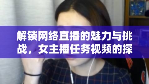 解鎖網(wǎng)絡直播的魅力與挑戰(zhàn)，女主播任務視頻的探索之旅