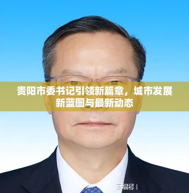 貴陽(yáng)市委書記引領(lǐng)新篇章，城市發(fā)展新藍(lán)圖與最新動(dòng)態(tài)