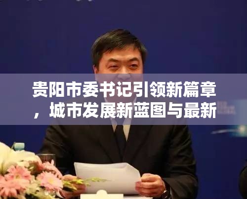 貴陽(yáng)市委書記引領(lǐng)新篇章，城市發(fā)展新藍(lán)圖與最新動(dòng)態(tài)