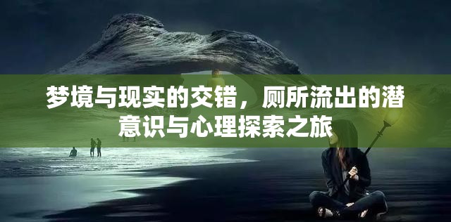 夢境與現(xiàn)實(shí)的交錯(cuò)，廁所流出的潛意識(shí)與心理探索之旅