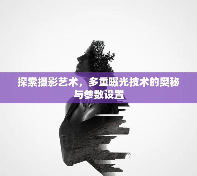 探索攝影藝術(shù)，多重曝光技術(shù)的奧秘與參數(shù)設(shè)置