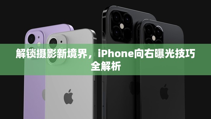 解鎖攝影新境界，iPhone向右曝光技巧全解析