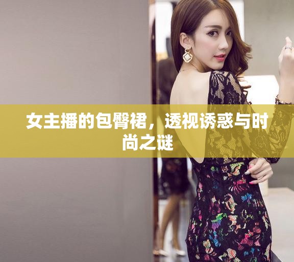女主播的包臀裙，透視誘惑與時尚之謎