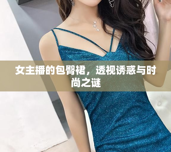 女主播的包臀裙，透視誘惑與時尚之謎