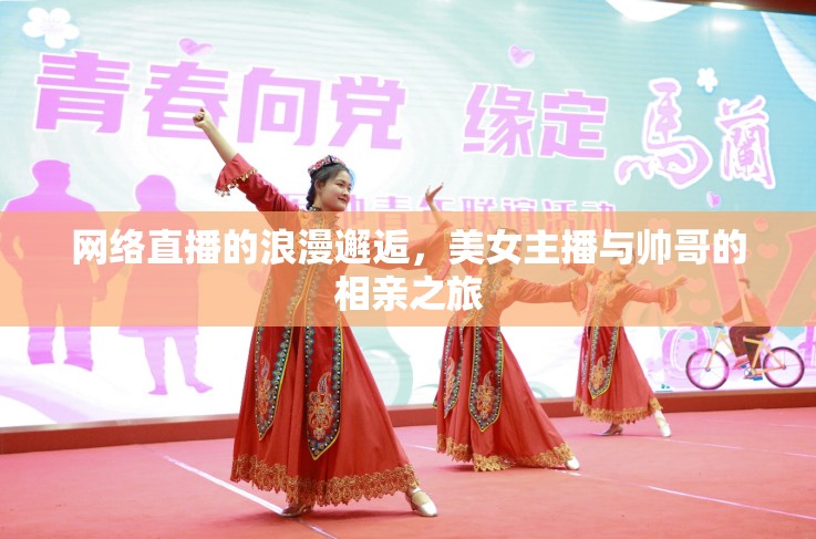 網(wǎng)絡(luò)直播的浪漫邂逅，美女主播與帥哥的相親之旅