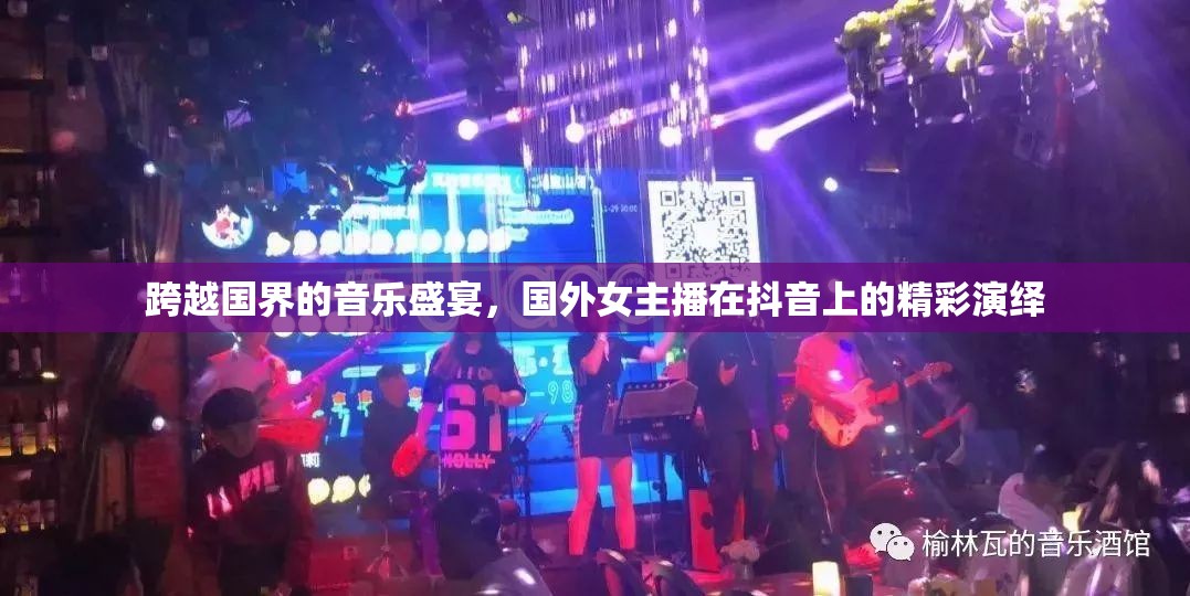 跨越國界的音樂盛宴，國外女主播在抖音上的精彩演繹
