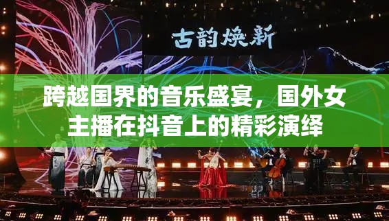 跨越國界的音樂盛宴，國外女主播在抖音上的精彩演繹