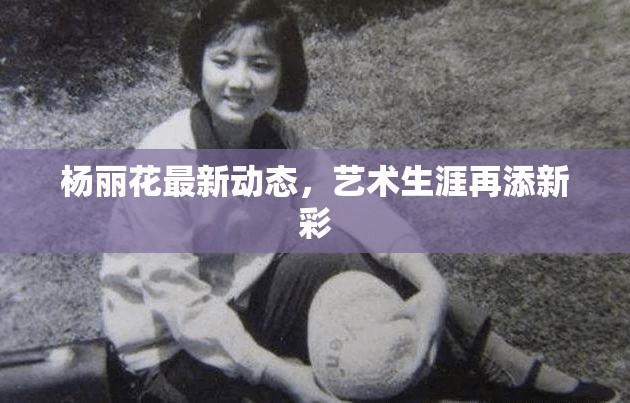 楊麗花最新動(dòng)態(tài)，藝術(shù)生涯再添新彩