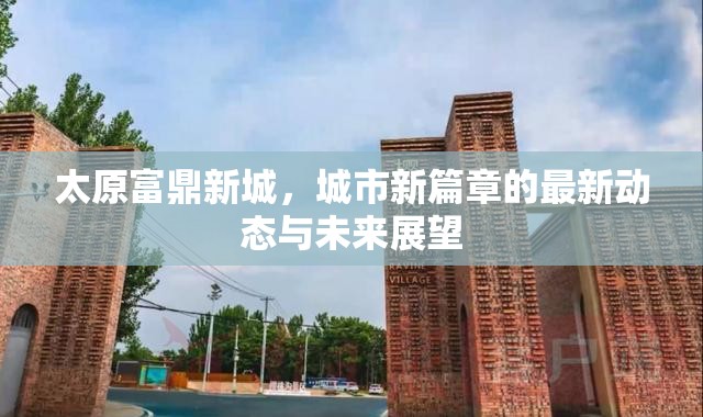 太原富鼎新城，城市新篇章的最新動(dòng)態(tài)與未來展望